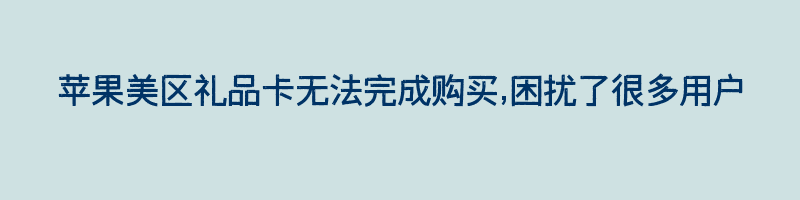 苹果美区礼品卡无法完成购买,困扰了很多用户