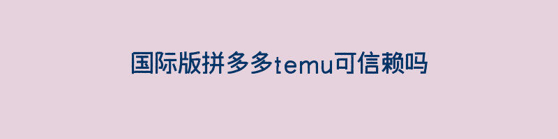 国际版拼多多temu可信赖吗