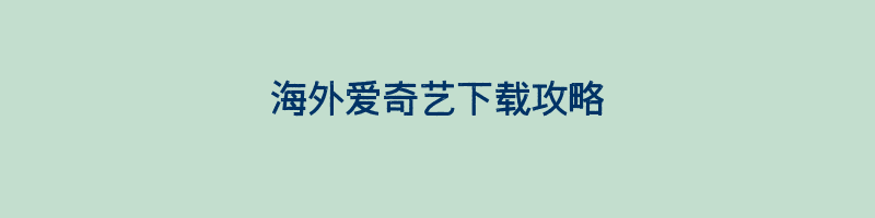 海外爱奇艺下载攻略