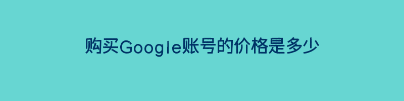 购买Google账号的价格是多少