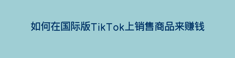 如何在国际版TikTok上销售商品来赚钱