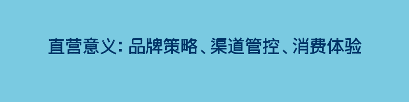 直营意义：品牌策略、渠道管控、消费体验