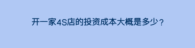 开一家4S店的投资成本大概是多少？