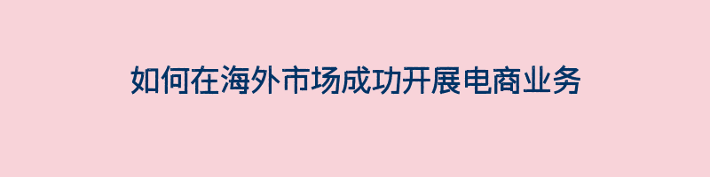 如何在海外市场成功开展电商业务