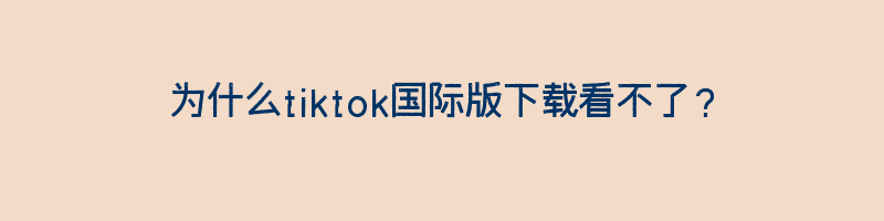 为什么tiktok国际版下载看不了？