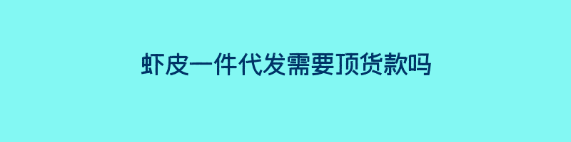 虾皮一件代发需要顶货款吗