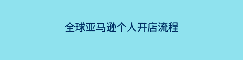 全球亚马逊个人开店流程