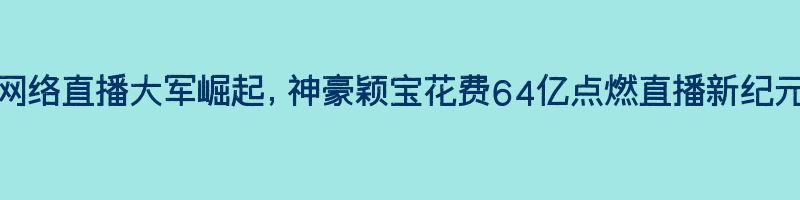 网络直播大军崛起，神豪颖宝花费64亿点燃直播新纪元