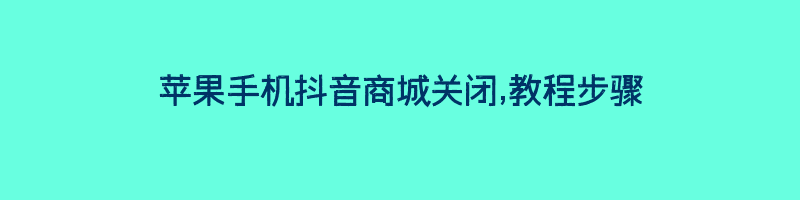 苹果手机抖音商城关闭,教程步骤