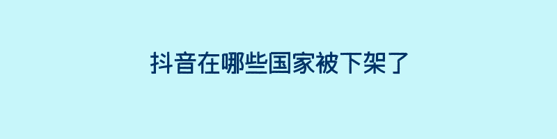 抖音在哪些国家被下架了