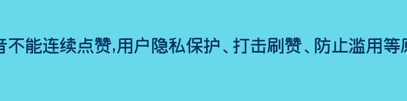 抖音不能连续点赞,用户隐私保护、打击刷赞、防止滥用等原因