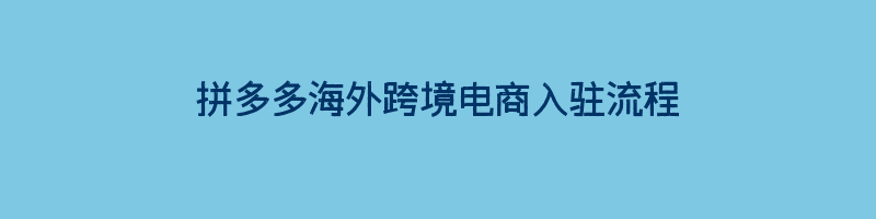 拼多多海外跨境电商入驻流程