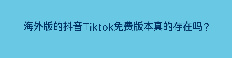 海外版的抖音Tiktok免费版本真的存在吗？