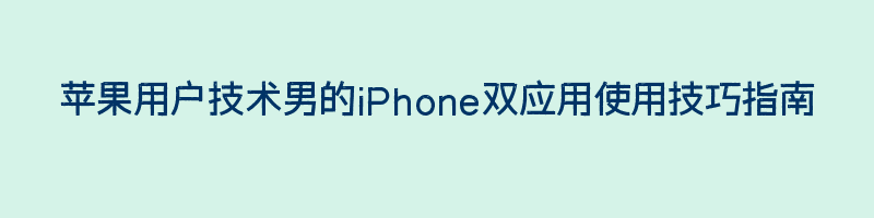 苹果用户技术男的iPhone双应用使用技巧指南