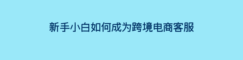 新手小白如何成为跨境电商客服