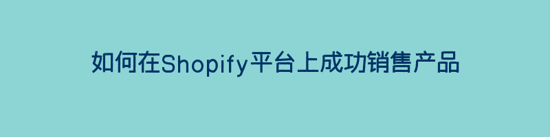 如何在Shopify平台上成功销售产品