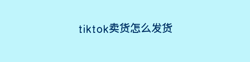 tiktok卖货怎么发货