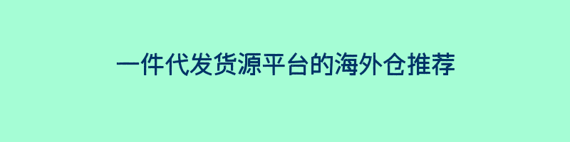 一件代发货源平台的海外仓推荐