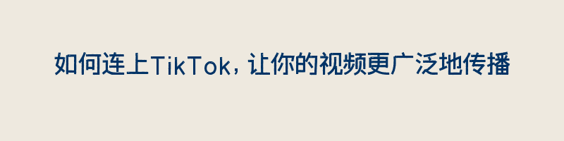 如何连上TikTok，让你的视频更广泛地传播