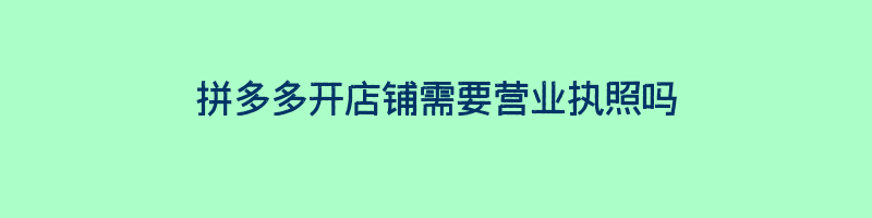 拼多多开店铺需要营业执照吗