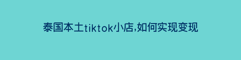 泰国本土tiktok小店,如何实现变现