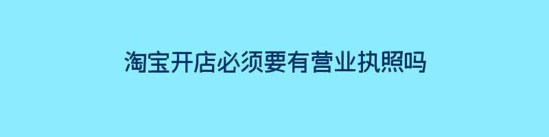 淘宝开店必须要有营业执照吗