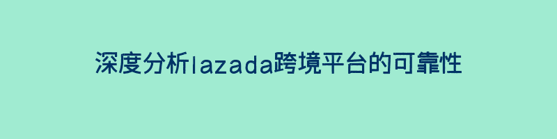 深度分析lazada跨境平台的可靠性