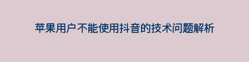 苹果用户不能使用抖音的技术问题解析