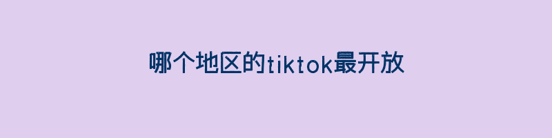 哪个地区的tiktok最开放