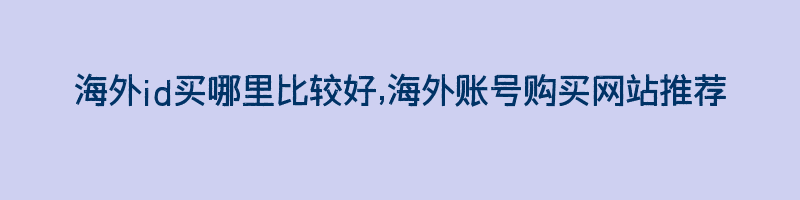 海外id买哪里比较好,海外账号购买网站推荐