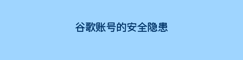 谷歌账号的安全隐患