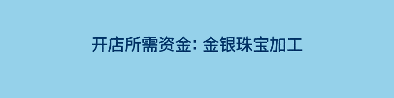 开店所需资金：金银珠宝加工