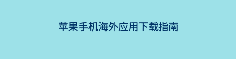 苹果手机海外应用下载指南