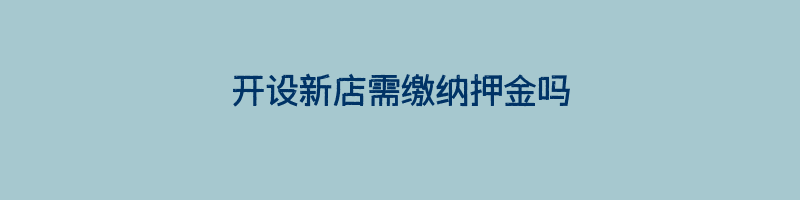 开设新店需缴纳押金吗