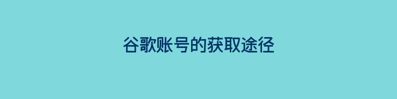 谷歌账号的获取途径