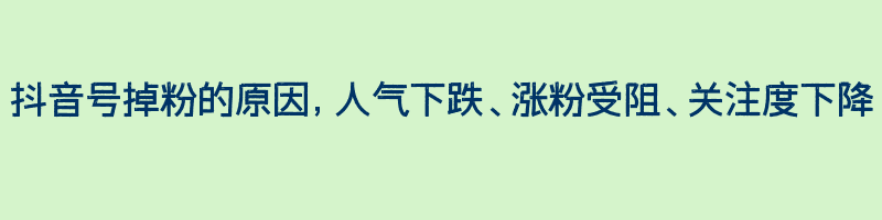 抖音号掉粉的原因，人气下跌、涨粉受阻、关注度下降