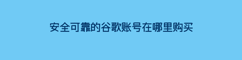 安全可靠的谷歌账号在哪里购买