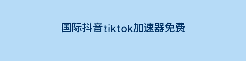 国际抖音tiktok加速器免费