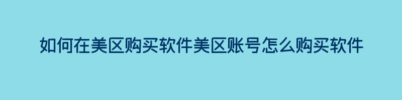 如何在美区购买软件美区账号怎么购买软件