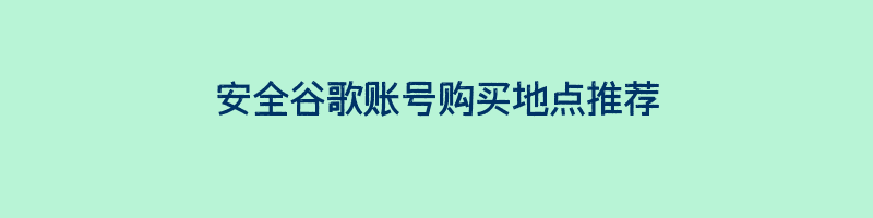 安全谷歌账号购买地点推荐