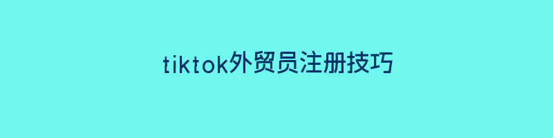 tiktok外贸员注册技巧