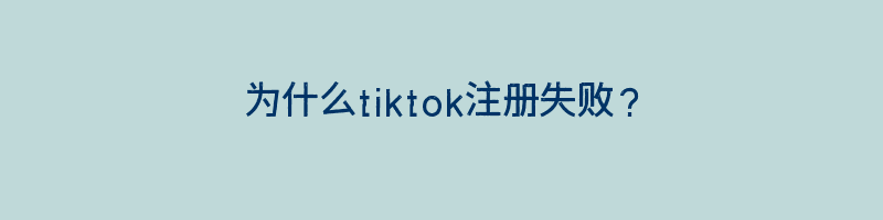 为什么tiktok注册失败？