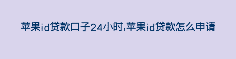 苹果id贷款口子24小时,苹果id贷款怎么申请