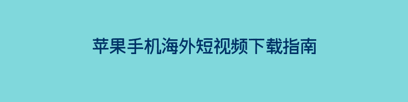 苹果手机海外短视频下载指南