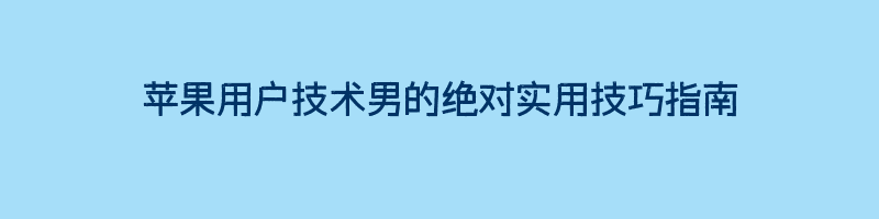 苹果用户技术男的绝对实用技巧指南