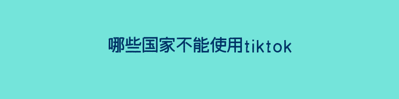 哪些国家不能使用tiktok