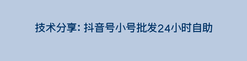 技术分享：抖音号小号批发24小时自助