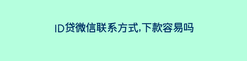 ID贷微信联系方式,下款容易吗