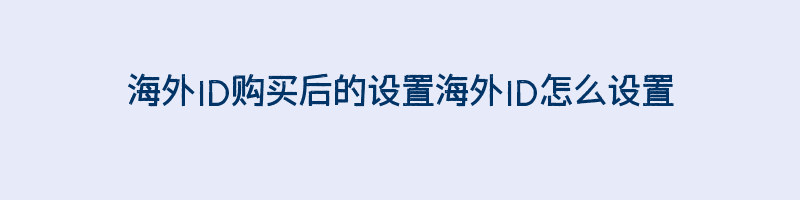 海外ID购买后的设置海外ID怎么设置