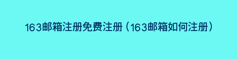 163邮箱注册免费注册（163邮箱如何注册）